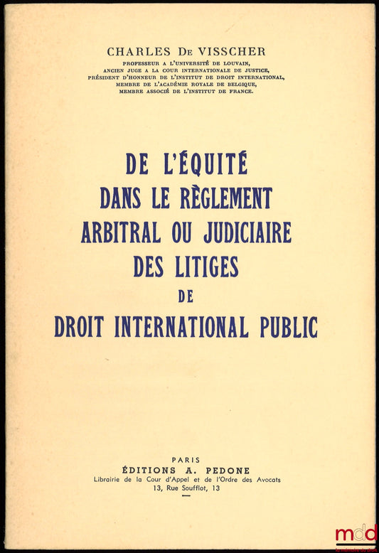 VISSCHER (Charles de) – DE L’ÉQUITÉ DANS LE RÈGLEMENT ARBITRAL OU JUDICIAIRE DES LITIGES DE DROIT INTERNATIONAL PUBLIC