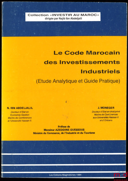 IBN ABDELJALIL (N.), MONEGER (J.) – THE MOROCCAN CODE OF INDUSTRIAL INVESTMENTS (Analytical Study and Practical Guide), Preface by Azeddine Guessous, Investing in Morocco series