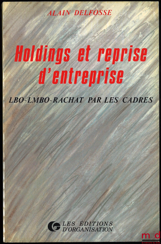 DELFOSSE (Alain) – HOLDINGS ET REPRISE D’ENTREPRISE. LBO – LMBO – Rachat par les cadres, Préface de Jean Prieur et Postface de Bernard Monassier