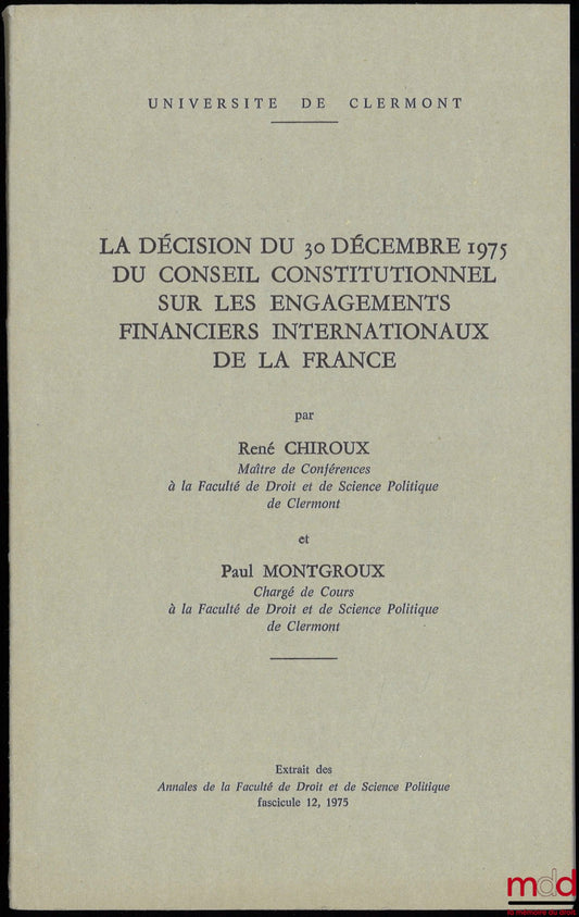 CHIROUX (René) and MONTGROUX (Paul) – THE DECISION OF 30 DECEMBER 1975 OF THE CONSTITUTIONAL COUNCIL ON FRANCE'S INTERNATIONAL FINANCIAL COMMITMENTS, Extract from the Annals of the Faculty of Law and Political Science, issue 12