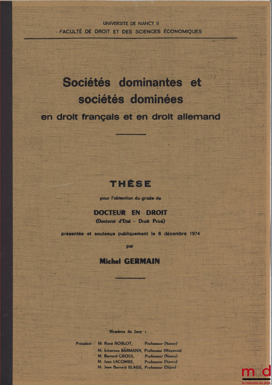 [Thèse non publiée], GERMAIN (Michel) – SOCIÉTÉS DOMINANTES ET SOCIÉTÉS DOMINÉES EN DROIT FRANÇAIS ET EN DROIT ALLEMAND, soutenue le 6 décembre 1974