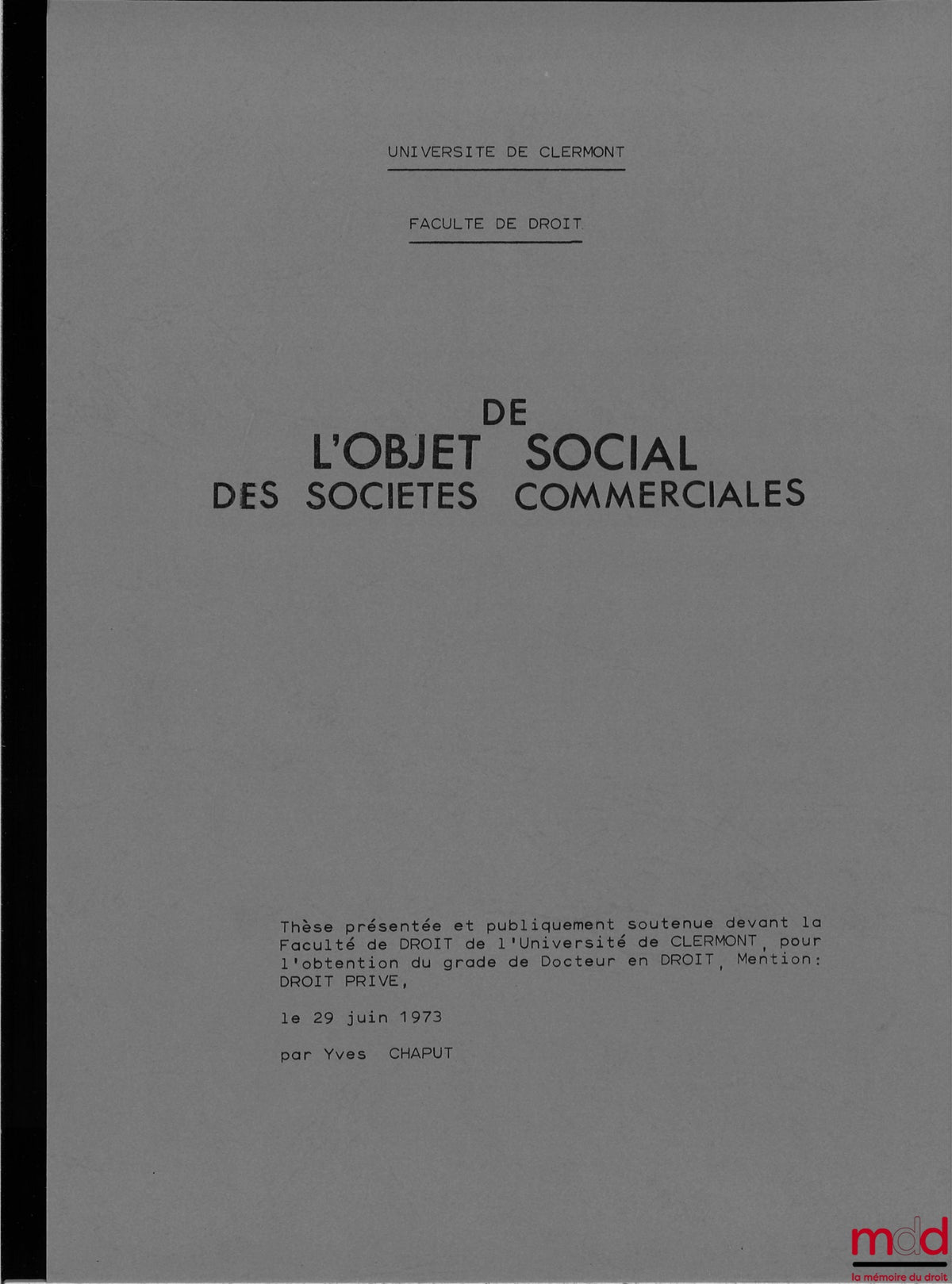 [Thèse non publiée], CHAPUT (Yves) – DE L’OBJET SOCIAL DES SOCIÉTÉS COMMERCIALES, Thèse présentée et publiquement soutenue devant la Faculté de Droit de l’Université de Clermont, pour l’obtention du grade de Docteur en Droit, Mention : Droit privé, le 29 