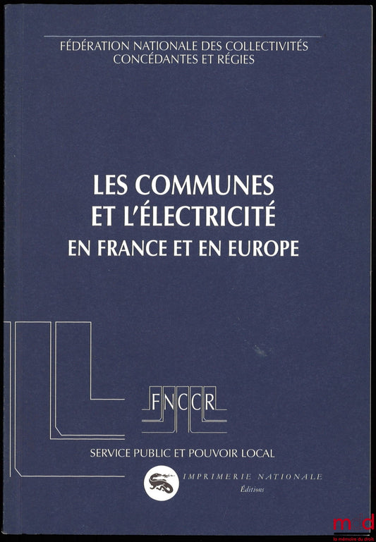 [National Federation of Concession-Granting and Publicly Owned Local Authorities] – MUNICIPALITIES AND ELECTRICITY IN FRANCE AND EUROPE, Public Service and Local Government Series