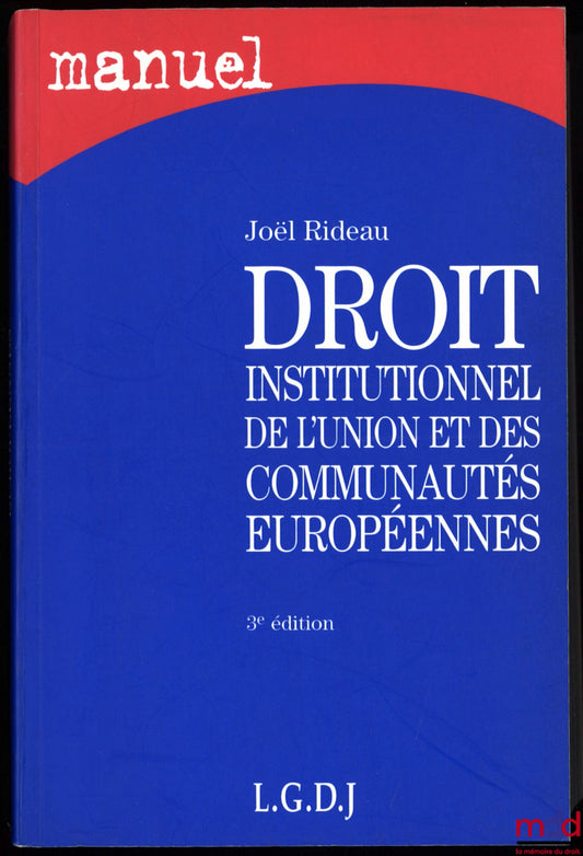 RIDEAU (Joël) – DROIT INSTITUTIONNEL DE L’UNION ET DES COMMUNAUTÉS EUROPÉENNES, 3ème éd., coll. Manuel