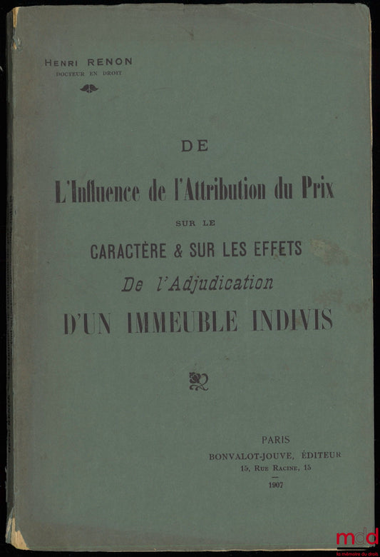 RENON (Henri) – DE L’INFLUENCE DE L’ATTRIBUTION DU PRIX SUR LE CARACTÈRE ET SUR LES EFFETS DE L’ADJUDICATION D’UN IMMEUBLE INDIVIS