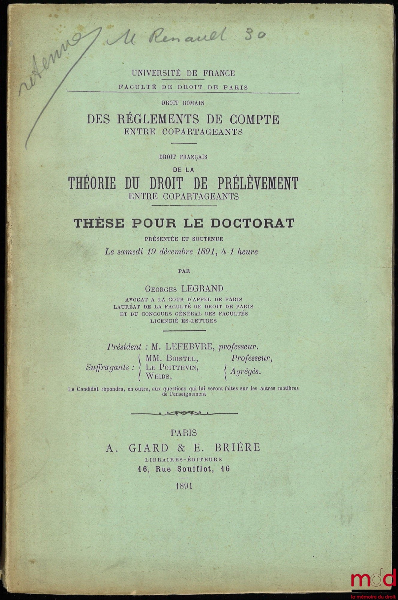 LEGRAND (Georges) – DES RÈGLEMENTS DE COMPTE ENTRE COPARTAGEANTS (Droit romain) ; DE LA THÉORIE DU DROIT DE PRÉLÈVEMENT ENTRE COPARTAGEANTS (Droit français), Thèse pour le doctorat présentée et soutenue le samedi 19 décembre 1891, à 1 heure, Président : M