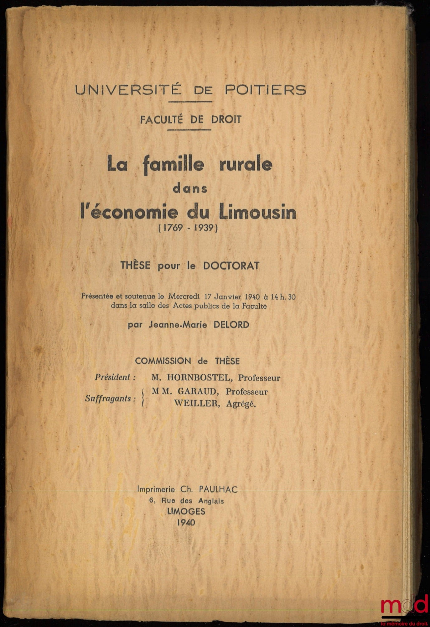 DELORD (Jeanne-Marie) – LA FAMILLE RURALE DANS L’ÉCONOMIE DU LIMOUSIN (1769-1939), Thèse pour le Doctorat présentée et soutenue le Mercredi 17 Janvier 1940 à 14 h. 30 dans la salle des Actes publics de la Faculté, Commission de Thèse, Président : M. Hornb