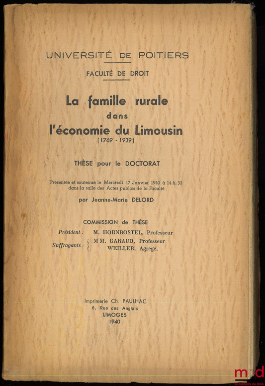 DELORD (Jeanne-Marie) – LA FAMILLE RURALE DANS L’ÉCONOMIE DU LIMOUSIN (1769-1939), Thèse pour le Doctorat présentée et soutenue le Mercredi 17 Janvier 1940 à 14 h. 30 dans la salle des Actes publics de la Faculté, Commission de Thèse, Président : M. Hornb