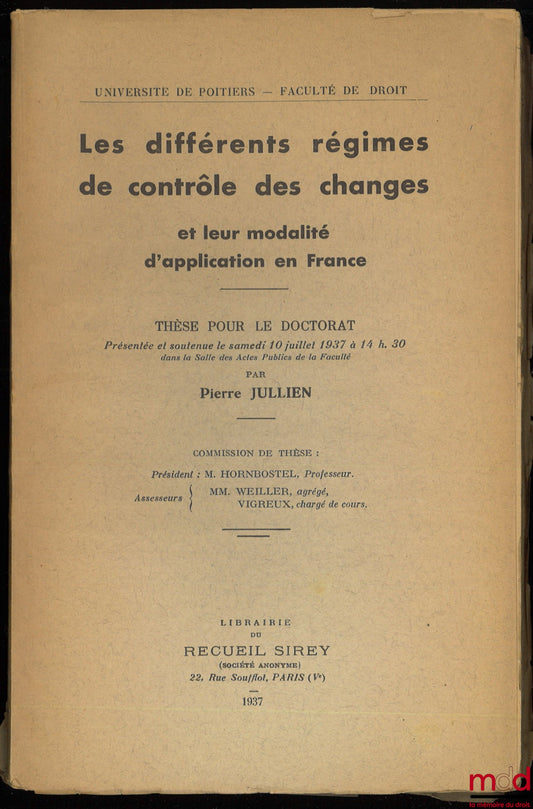 JULLIEN (Pierre) – LES DIFFÉRENTS RÉGIMES DE CONTRÔLE DES CHANGES ET LEUR MODALITÉ D’APPLICATION EN FRANCE, Thèse pour le doctorat présentée et soutenue le samedi 10 juillet 1937 à 14 h 30, Université de Poitiers, Président : M. Hornbostel ; Assesseurs :