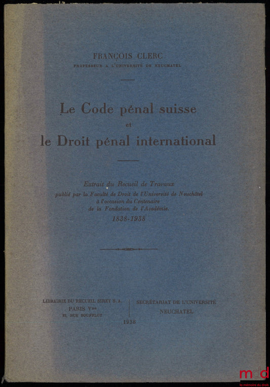 CLERC (François) – THE SWISS CRIMINAL CODE AND INTERNATIONAL CRIMINAL LAW, excerpt from the Collection of Works published by the Faculty of Law of the University of Neuchâtel on the occasion of the Centenary of the Founding of the Academy