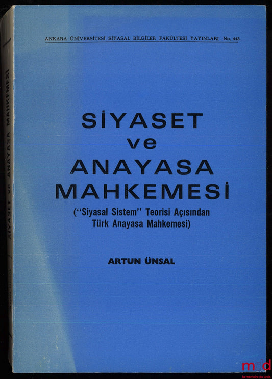 ÜNSAL (Artun) – SIYASET VE ANAYASA MAHKEMESI (”Siyasal Sistem” Teorisi Açisindan Türk Anayasa Mahkemesi), Ankara Üniversitesi Siyasal Bilgiler Fakültesi Yayinlari, n° 443