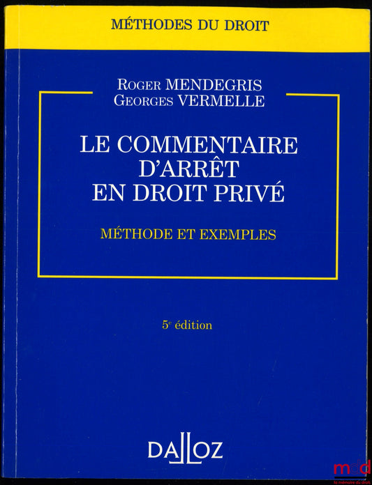 MENDEGRIS (Roger) et VERMELLE (Georges) – LE COMMENTAIRE D’ARRÊT EN DROIT PRIVÉ, Méthode et exemples, 5e éd., coll. Méthodes du droit