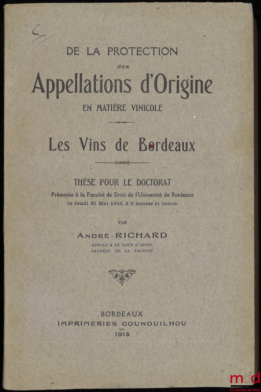 RICHARD (André) – DE LA PROTECTION DES APPELLATIONS D’ORIGINE EN MATIÈRE VINICOLE, Thèse pour le Doctorat présentée à la Faculté de Droit de l’Université de Bordeaux le jeudi 30 mai 1918, à 3 heures et demi