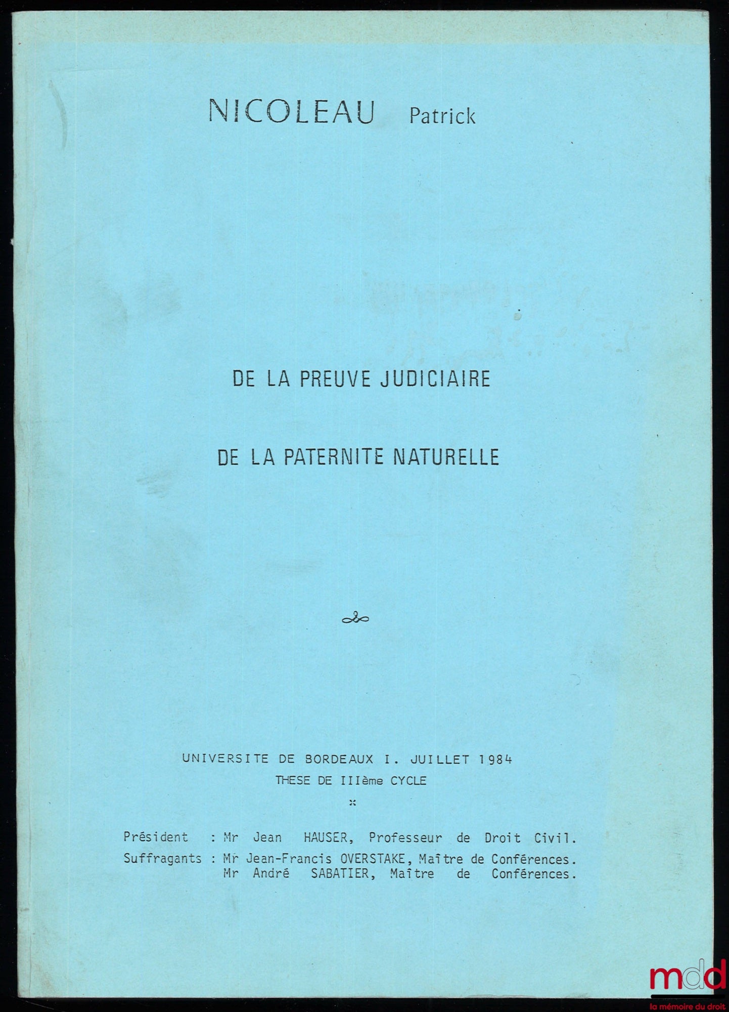 NICOLEAU (Patrick) – DE LA PREUVE JUDICIAIRE DE LA PATERNITÉ NATURELLE, Thèse de IIIe Cycle, juill. 1984, Université de Bordeaux, Président : Jean Hauser ; Suffragants : Jean-François Overstake, André Sabatier