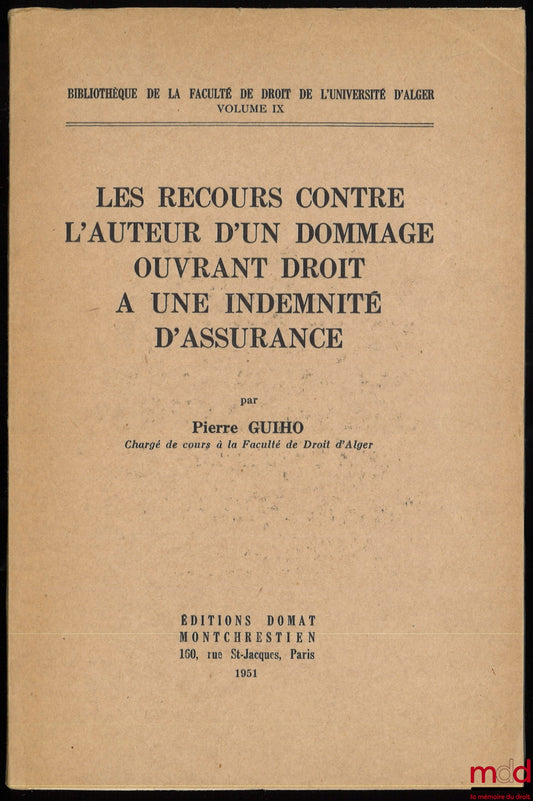 GUIHO (Pierre) – LE RECOURS CONTRE L’AUTEUR D’UN DOMMAGE OUVRANT DROIT À UNE INDEMNITÉ D’ASSURANCE, Bibl. de la Fac. de droit de l’Univ. d’Alger, vol. IX