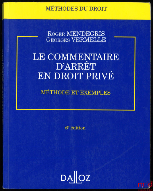 MENDEGRIS (Roger) et VERMELLE (Georges) – LE COMMENTAIRE D’ARRÊT EN DROIT PRIVÉ, 6ème éd., coll. Méthodes du droit
