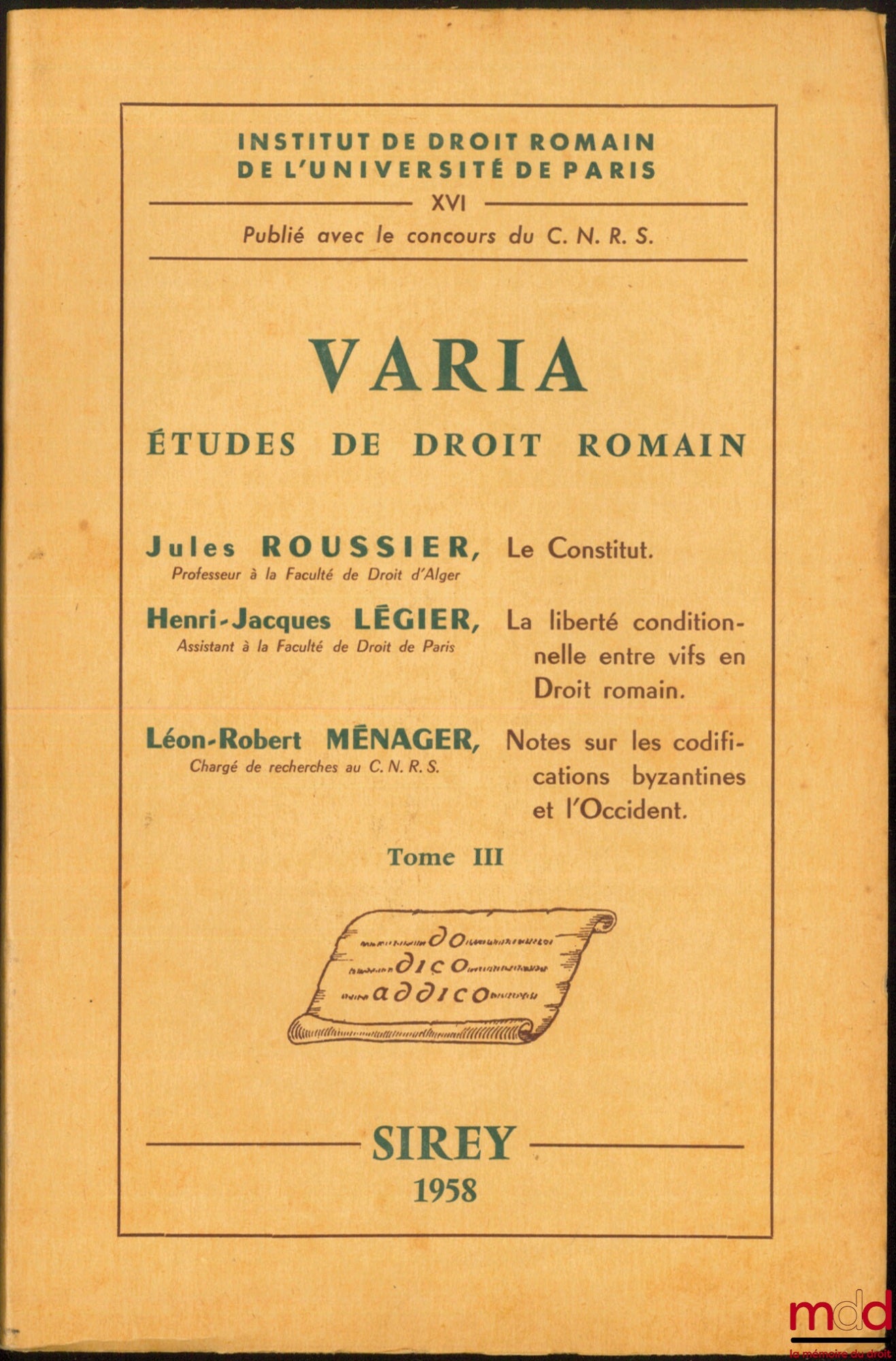 ROUSSIER (Jules), LÉGIER (Henri-Jacques) et MÉNAGER (Léon-Robert) – VARIA, Études de droit romain (t. III) : J. Roussier, LE CONSTITUT; J.-H. Légier, LA LIBERTÉ CONDITIONNELLE ENTRE VIFS EN DROIT ROMAIN ; L.-R. Ménager, NOTES SUR LES CODIFICATIONS BYZANTI