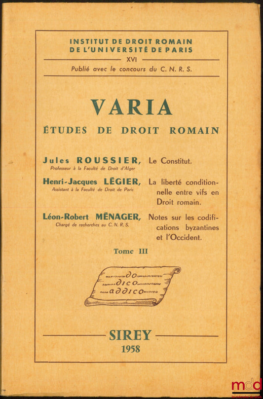 ROUSSIER (Jules), LÉGIER (Henri-Jacques) et MÉNAGER (Léon-Robert) – VARIA, Études de droit romain (t. III) : J. Roussier, LE CONSTITUT; J.-H. Légier, LA LIBERTÉ CONDITIONNELLE ENTRE VIFS EN DROIT ROMAIN ; L.-R. Ménager, NOTES SUR LES CODIFICATIONS BYZANTI