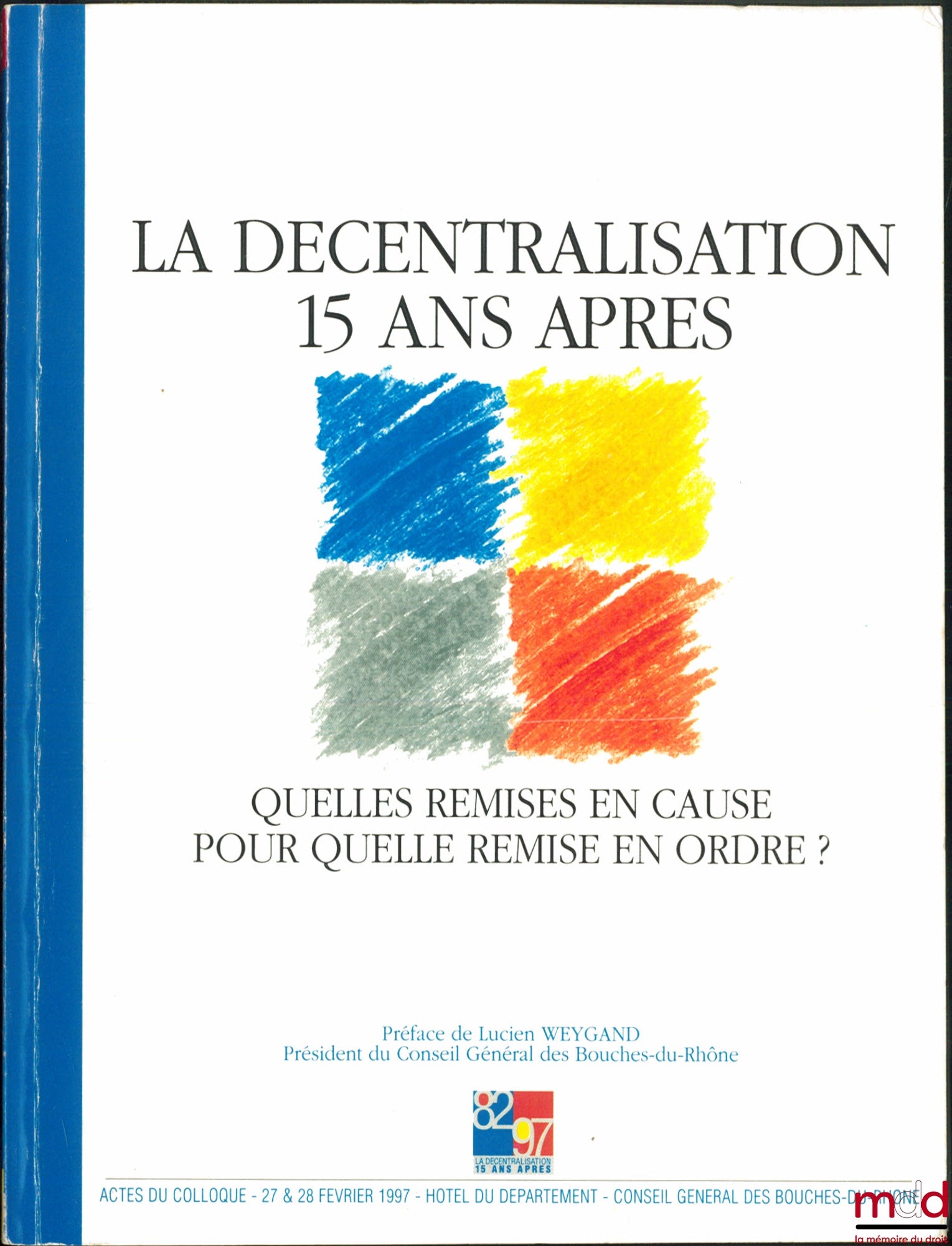 [Conference] – DECENTRALIZATION 15 YEARS LATER. What challenges? What reorganization? Proceedings of the conference of February 27 & 28, 1997, Preface by Lucien WEYGANG, General Council of Bouches-du-Rhône