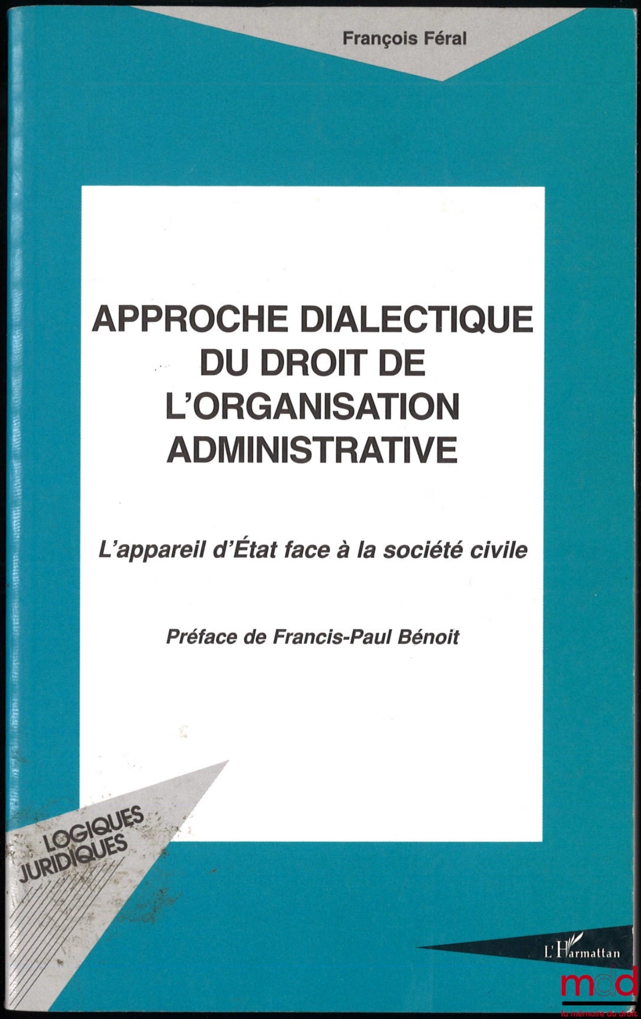 FÉRAL (François) – APPROCHE DIALECTIQUE DU DROIT DE L’ORGANISATION ADMINISTRATIVE, L’appareil d’État face à la société civile, Préface de Francis-Paul Bénoit, coll. Logiques Juridiques