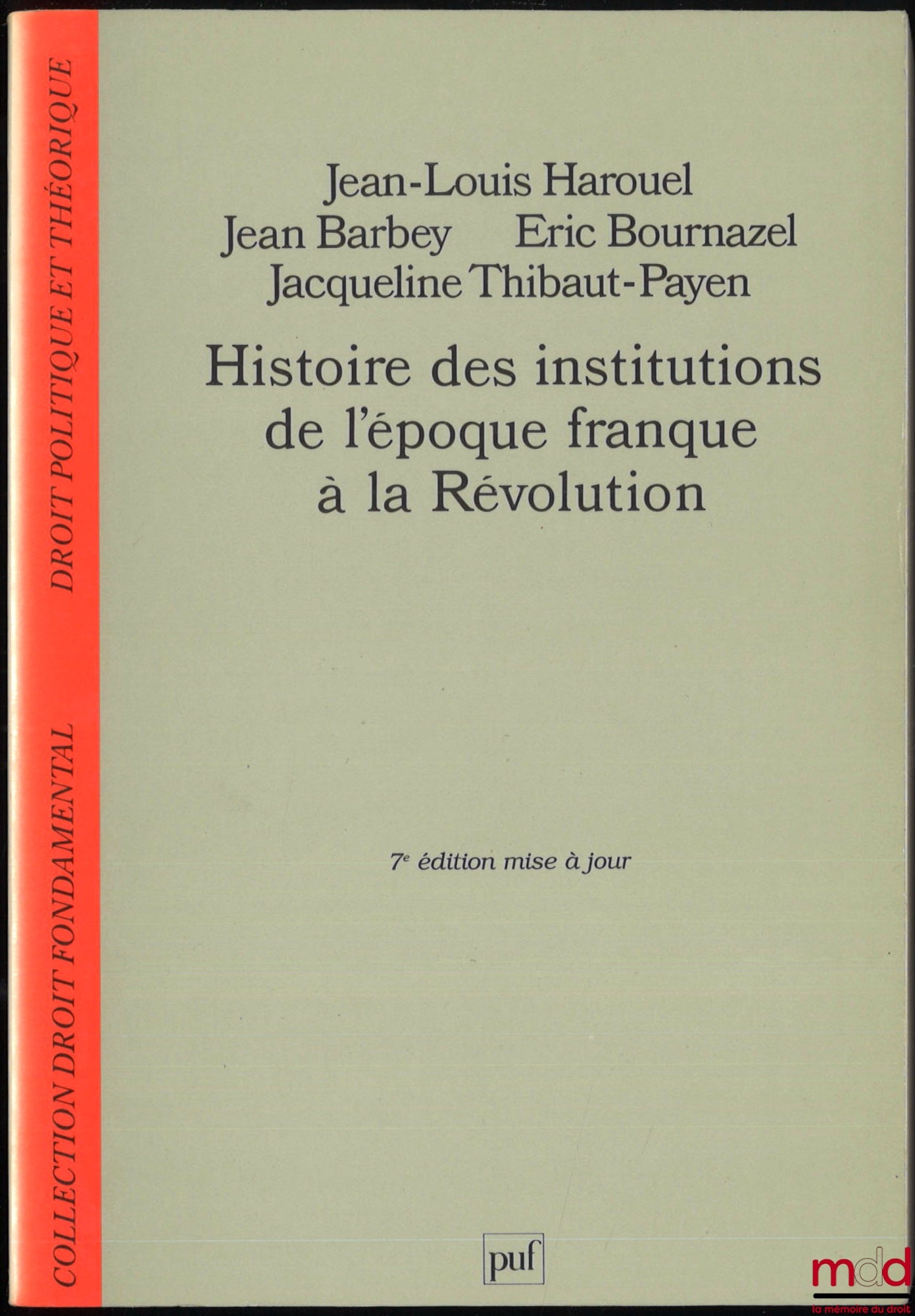 HAROUEL (Jean-Louis), BARBEY (Jean), BOURNAZEL (Éric) et THIBAUT-PAYEN (Jacqueline) – HISTOIRE DES INSTITUTIONS DE L’ÉPOQUE FRANQUE À LA RÉVOLUTION, 7e mise à jour, coll. Droit fondamental, Droit politique et théorique