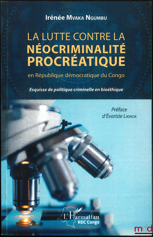 MVAKA NGUMBU (Irénée) – LA LUTTE CONTRE LA NÉOCRIMINALITÉ PROCRÉATIQUE en République démocratique du Congo. Esquisse de politique criminelle en bioéthique, Préface de Évariste Likinda, coll. RDC