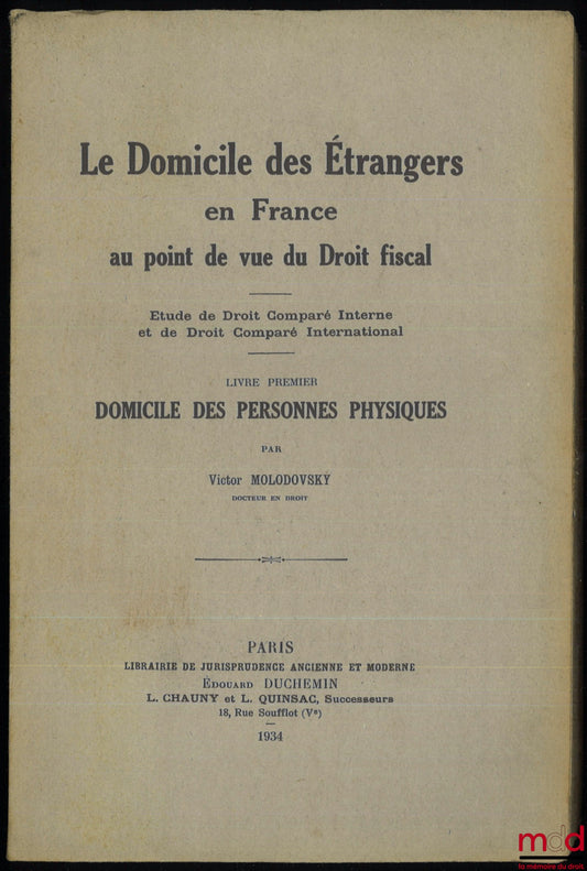 MOLODOVSKY (Victor) – LE DOMICILE DES ÉTRANGERS EN FRANCE AU POINT DE VUE DU DROIT FISCAL. Étude de Droit Comparé Interne et de Droit Comparé International, livre 1er [seul paru] : Domicile des personnes physiques