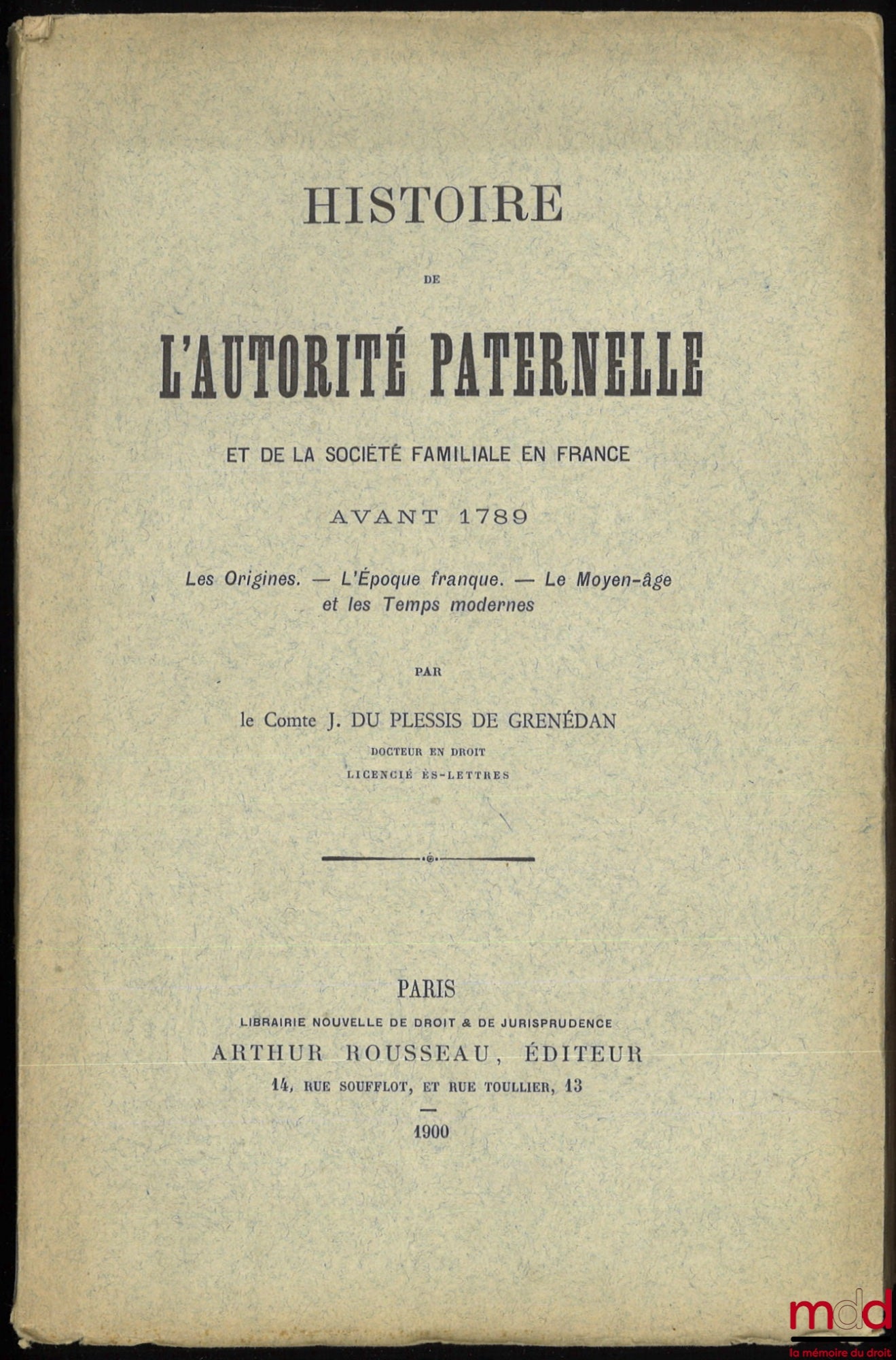 DU PLESSIS DE GRENÉDAN (Joachim) – HISTOIRE DE L’AUTORITÉ PATERNELLE ET DE LA SOCIÉTÉ FAMILIALE EN FRANCE AVANT 1789. Les Origines. – L’époque franque. – Le Moyen-âge et les Temps modernes