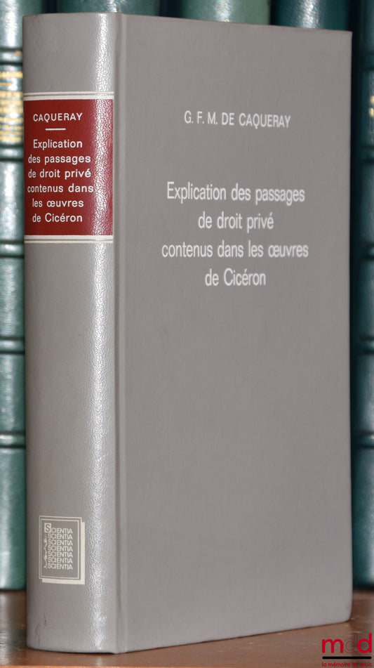 CAQUERAY (G. de) – EXPLANATION OF THE PASSAGES OF PRIVATE LAW CONTAINED IN THE WORKS OF CICERO, reprint of the Paris edition 1857