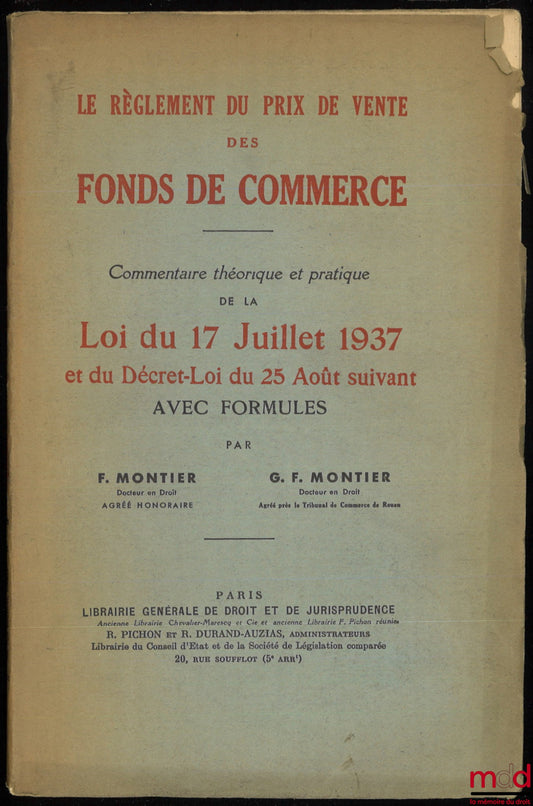 MONTIER (Fernand) et MONTIER (G. F.) – LE RÈGLEMENT DU PRIX DE VENTE DES FONDS DE COMMERCE, Commentaire théorique et pratique de la Loi du 17 juillet 1937 et du Décret-Loi du 25 août suivant avec formules