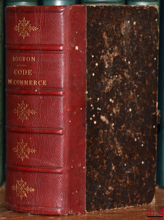 ROGRON (Joseph-André) – CODE DE COMMERCE EXPLIQUÉ PAR SES MOTIFS PAR DES EXEMPLES ET PAR LA JURISPRUDENCE, Avec la solution, sous chaque article, des difficultés ainsi que des principales questions que présente le texte, et la définition de tous les terme