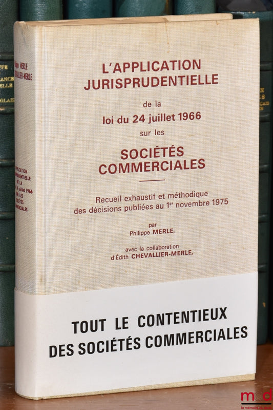 MERLE (Philippe) et CHEVALLIER-MERLE (Édith) – L’APPLICATION JURISPRUDENTIELLE DE LA LOI DU 24 JUILLET 1966 SUR LES SOCIÉTÉS COMMERCIALES, Recueil exhaustif et méthodique des décisions publiées au 1er novembre 1975