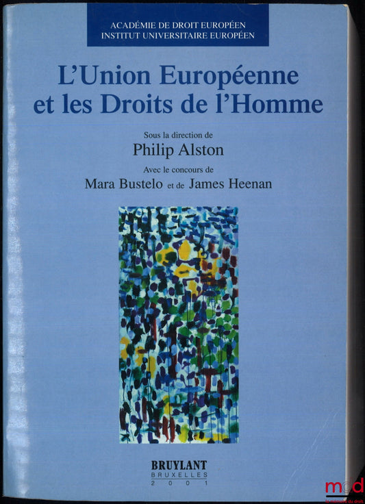 [Collective] – THE EUROPEAN UNION AND HUMAN RIGHTS, ed. Philip Alston, with contributions from Mara Bustelo and James Heenan, Academy of European Law, European University Institute