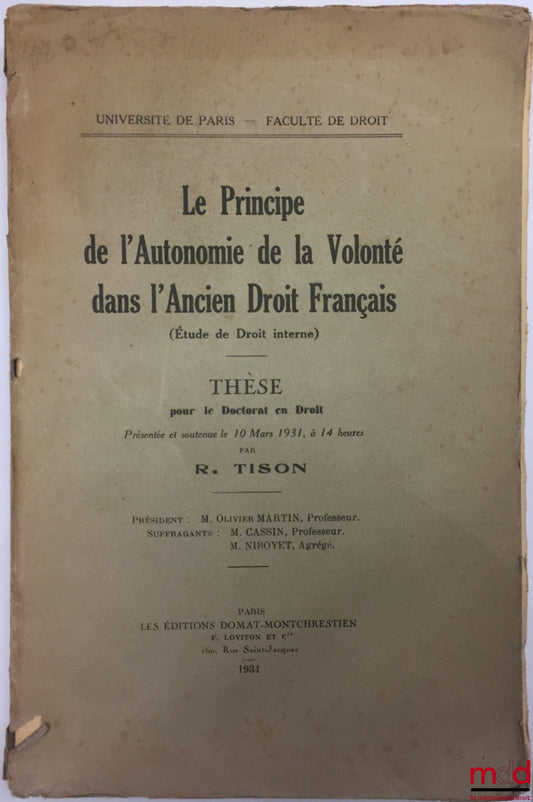 TISON (Robert) – LE PRINCIPE DE L’AUTONOMIE DE LA VOLONTÉ DANS L’ANCIEN DROIT FRANÇAIS (Étude en droit interne), Thèse, Univeristé de Paris - Faculté de droit (Président : Olivier Martin ; Suffragants : MM. Cassin et Niboyet)