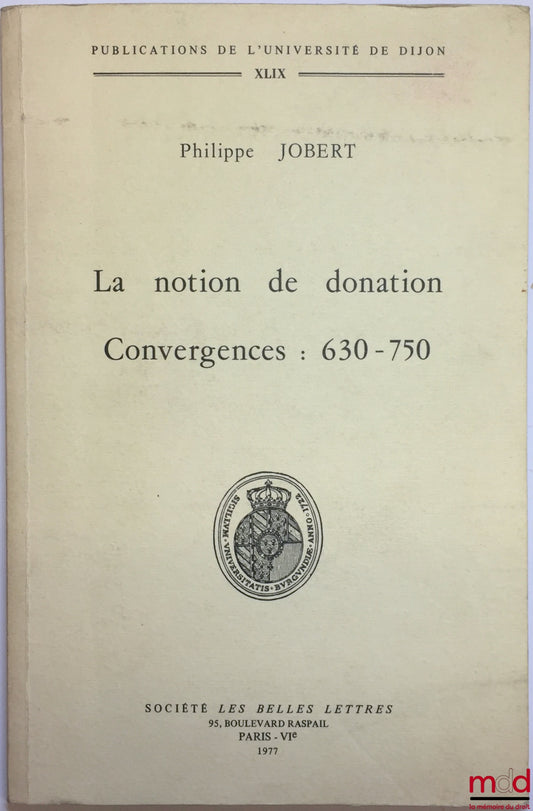 JOBERT (Philippe) – LA NOTION DE DONATION. CONVERGENCES : 630-750, Préface de Jean Bart, Thèse pour le doctorat soutenue devant la Faculté de Droit et de Sc. Po. de Dijon en 1971, Publication de l’Université de Dijon, t. XLIX