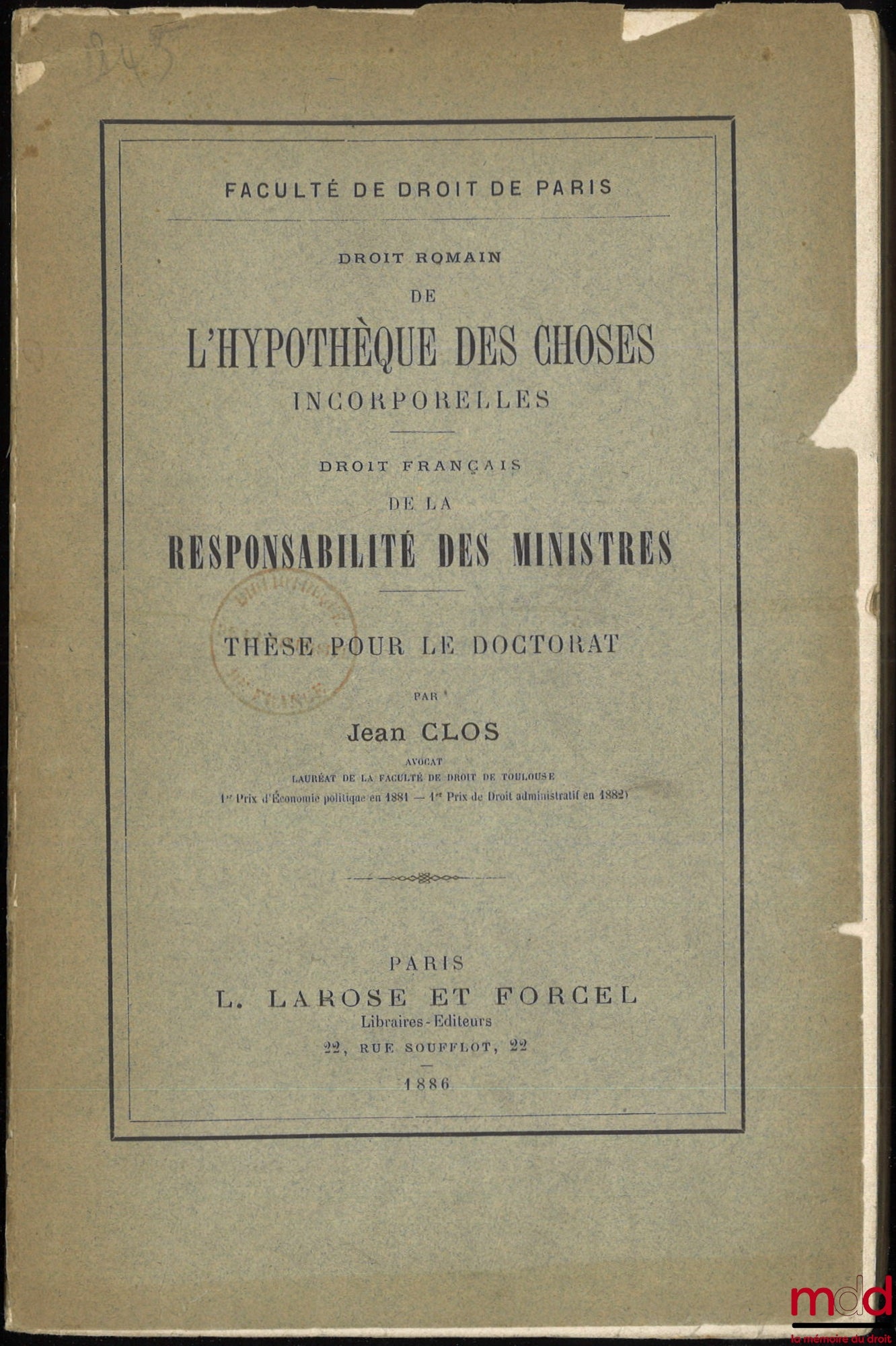 CLOS (Jean) – ON THE MORTGAGE OF INTANGIBLE THINGS (Roman Law); ON THE LIABILITY OF MINISTERS (French Law), Thesis, Faculty of Law of Paris, (President: Mr. Jalabert; Suffragans: Messrs. Glasson, Ducrocq and Jobbé-Duval)