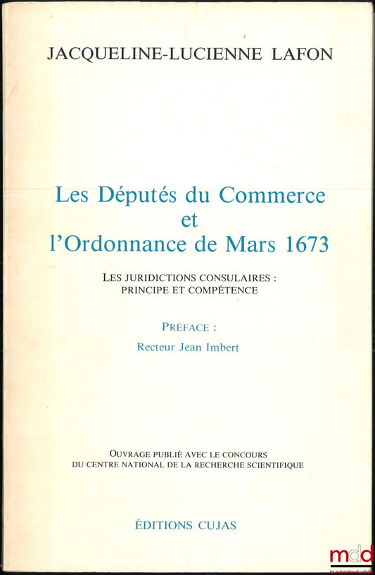 LAFON (Jacqueline-Lucienne) – LES DÉPUTÉS DU COMMERCE ET L’ORDONNANCE DE MARS 1673, Les juridictions consulaires : Principe et compétence, Préface de Jean Imbert