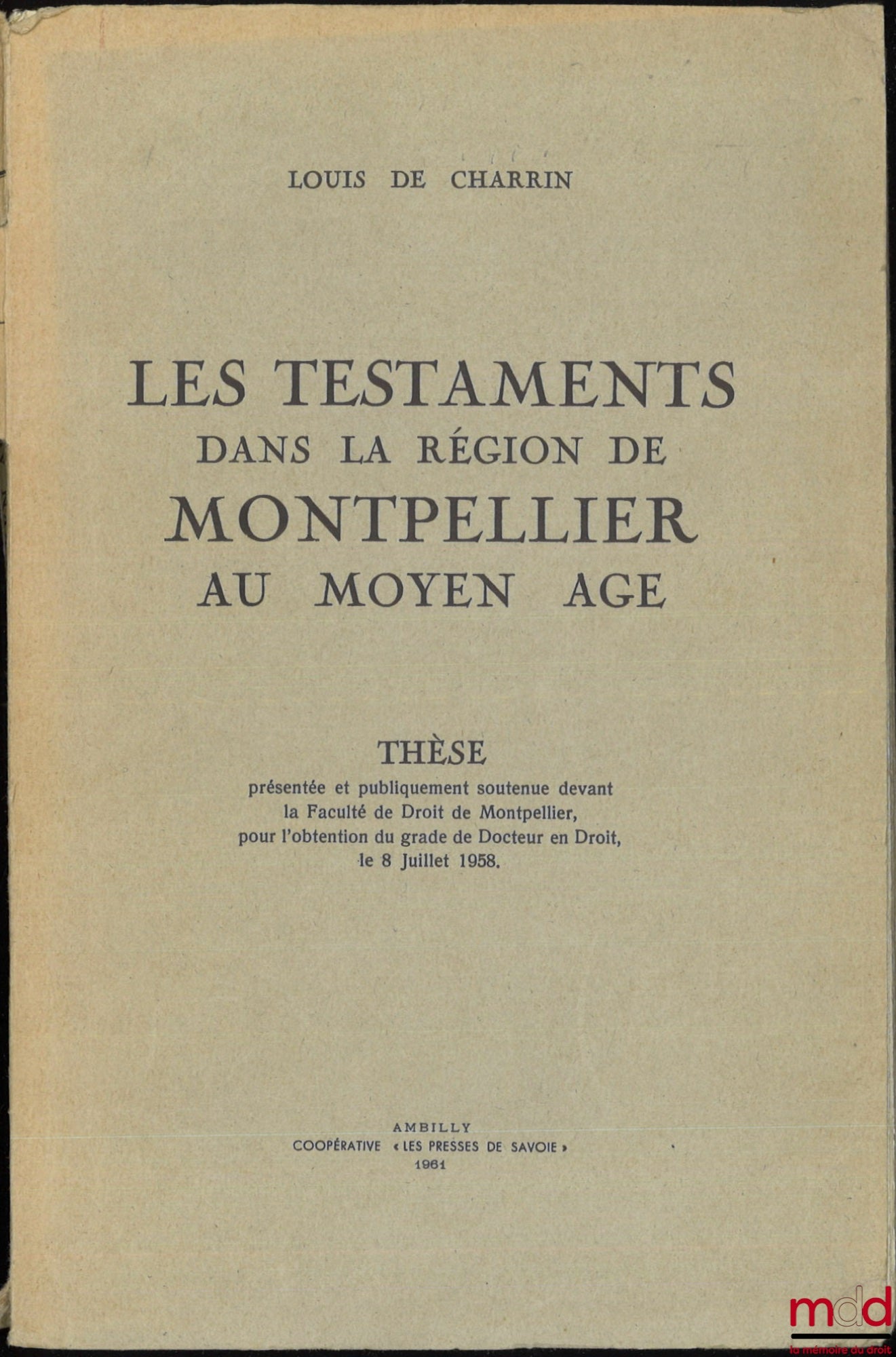 DE CHARRIN (Louis) – WILLS IN THE MONTPELLIER REGION DURING THE MIDDLE AGES, Thesis, Faculty of Law of Montpellier, (President: Mr. Tisset; Assessors: Messrs. Guenoun, Garrisson and Gouron)