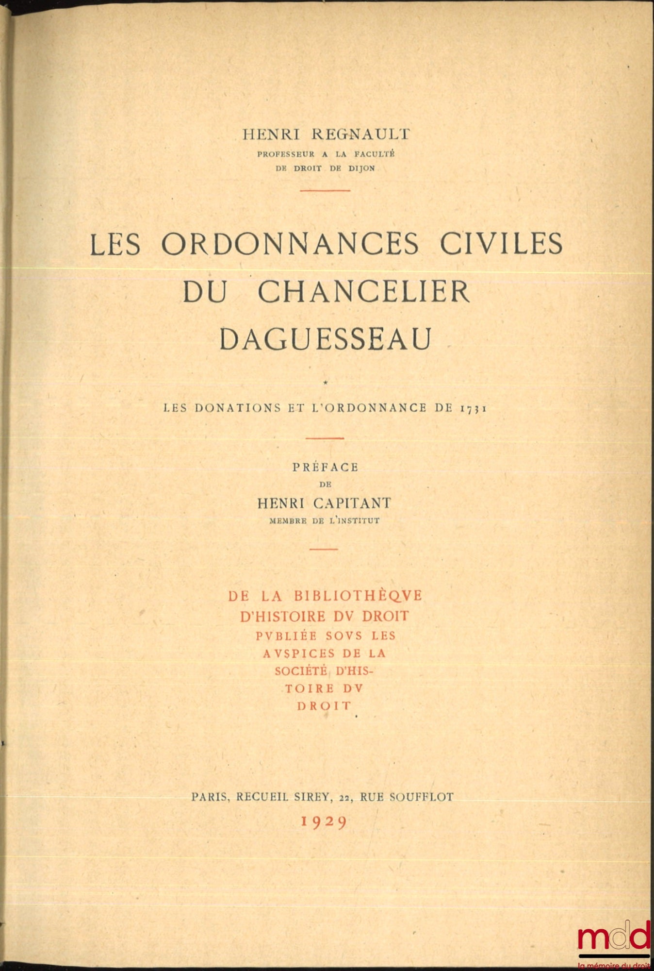 REGNAULT (Henri) – THE CIVIL ORDINANCES OF CHANCELLOR DAGUESSEAU, coll. of the library of legal history published under the auspices of the Society for the History of Law: vol. I: Donations and the ordinance of 1731, Preface by Henri Capitant; vol. I
