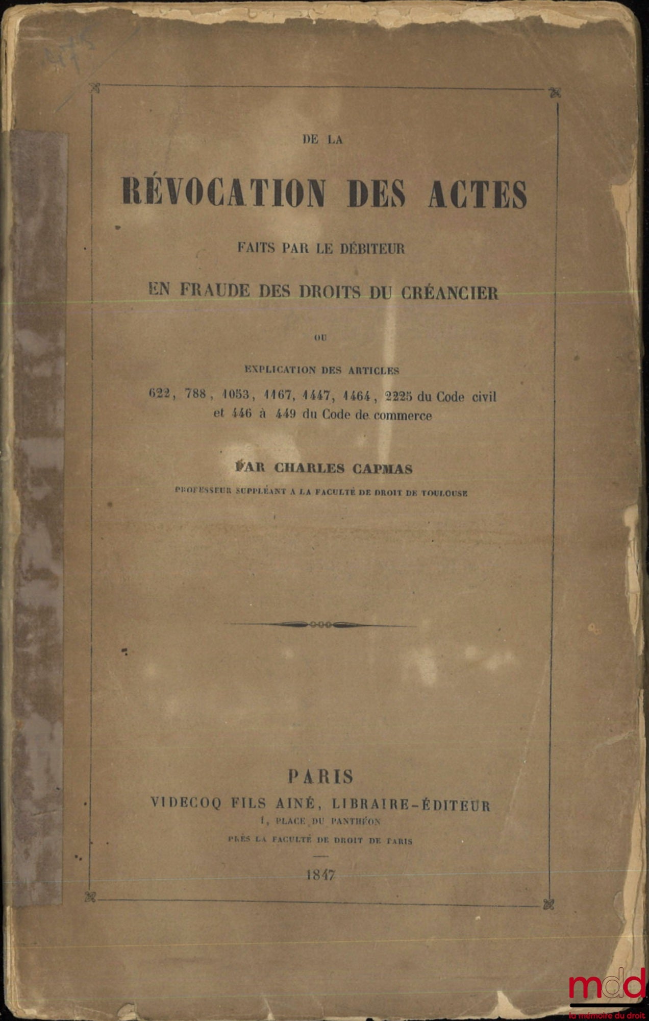 CAPMAS (Charles) – DE LA RÉVOCATION DES ACTES FAITS PAR LE DÉBITEUR EN FRAUDE DES DROITS DU CRÉANCIER OU EXPLICATION DES ARTICLES 622, 788, 1053, 1167, 1447, 1464, 2225 DU CODE DE COMMERCE