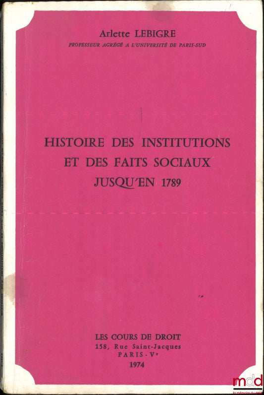 LEBIGRE (Arlette) – HISTOIRE DES INSTITUTIONS ET DES FAITS SOCIAUX JUSQU’EN 1789