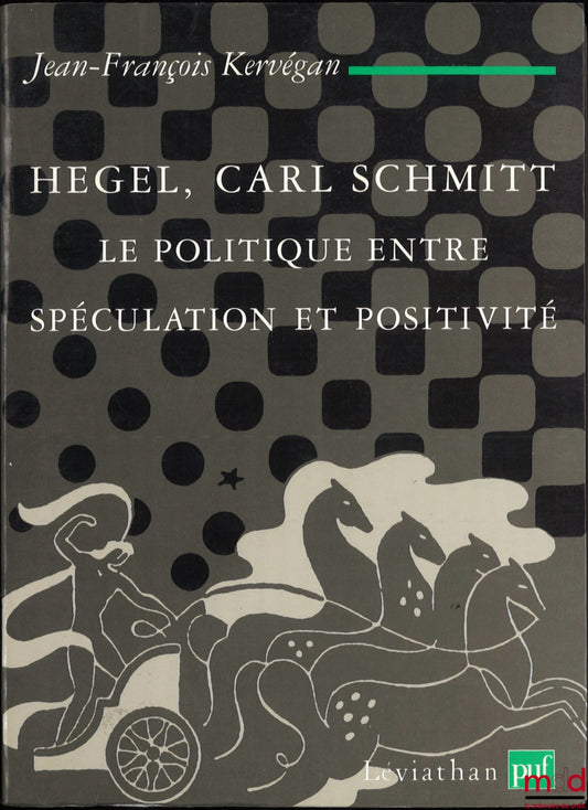 KERVÉGAN (Jean-François) – HEGEL, CARL SCHMITT, THE POLITICAL BETWEEN SPECULATION AND POSITIVITY, Léviathan Collection