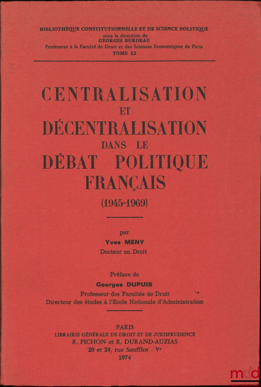MENY (Yves) – CENTRALIZATION AND DECENTRALIZATION IN FRENCH POLITICAL DEBATE (1945-1969), Preface by Georges Dupuis, Constitutional Library and Sciences Po Library, vol. LI