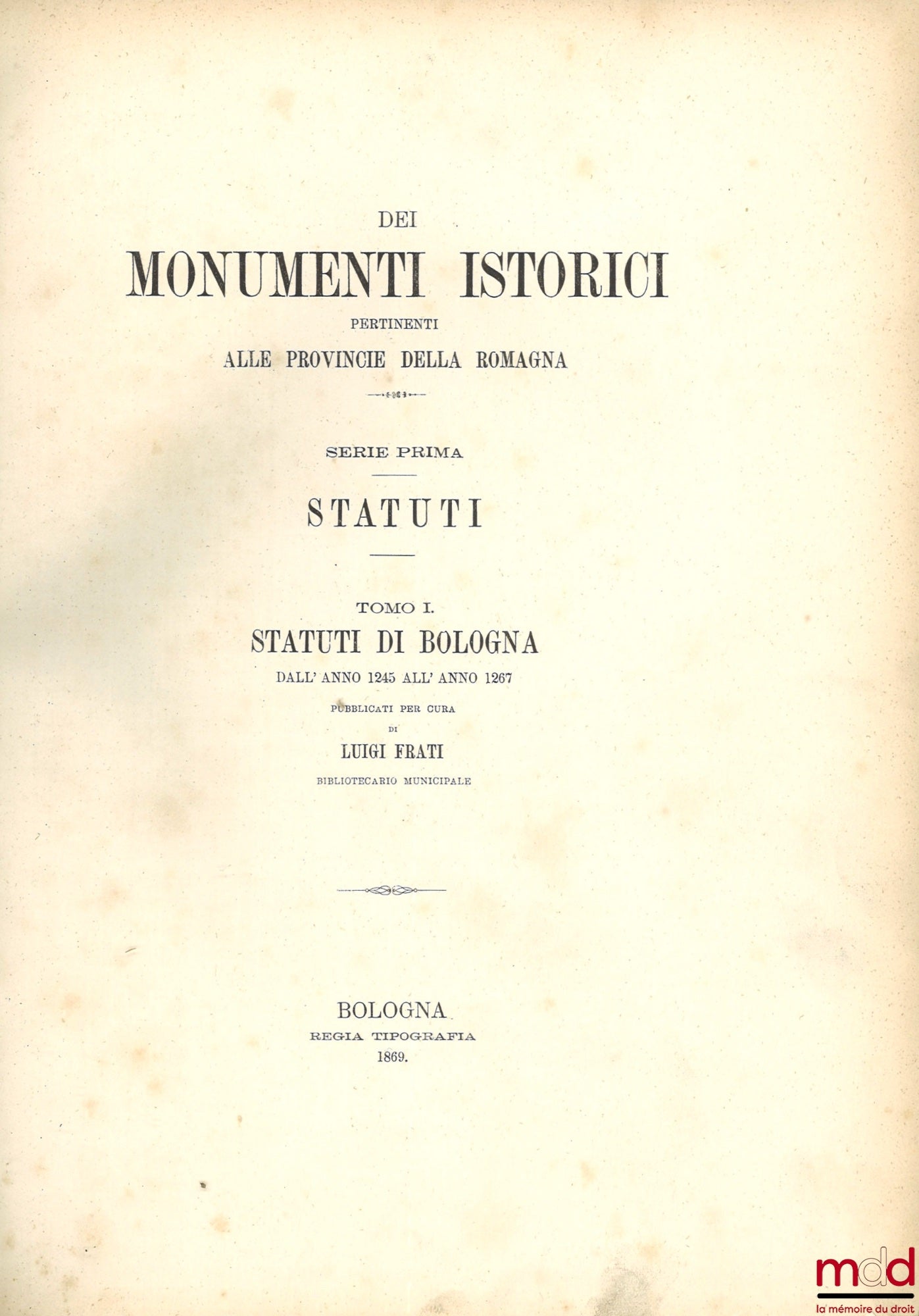 FRATI (Luigi) – STATUTI DE BOLOGNA DALL' ANNO 1245 ALL' ANNO 1267, coll. DEI MONUMENTI ISTORICI PERTINENTI ALLE PROVINCIE DELLA ROMAGNA, SERIE PRIMA: STATUTI, [reprint of STATUTA POPULI BONONIAE]