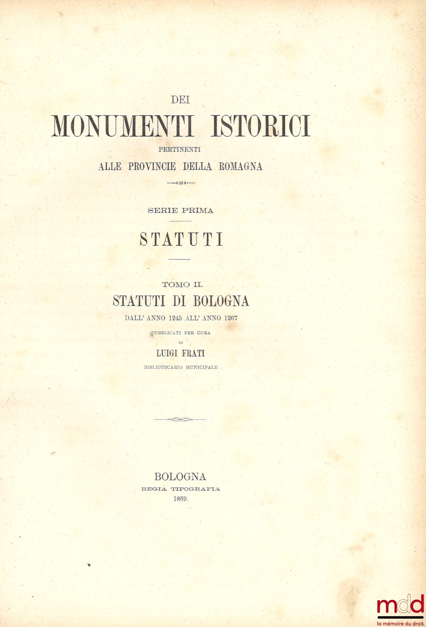 FRATI (Luigi) – STATUTI DE BOLOGNA DALL' ANNO 1245 ALL' ANNO 1267, coll. DEI MONUMENTI ISTORICI PERTINENTI ALLE PROVINCIE DELLA ROMAGNA, SERIE PRIMA: STATUTI, [reprint of STATUTA POPULI BONONIAE]