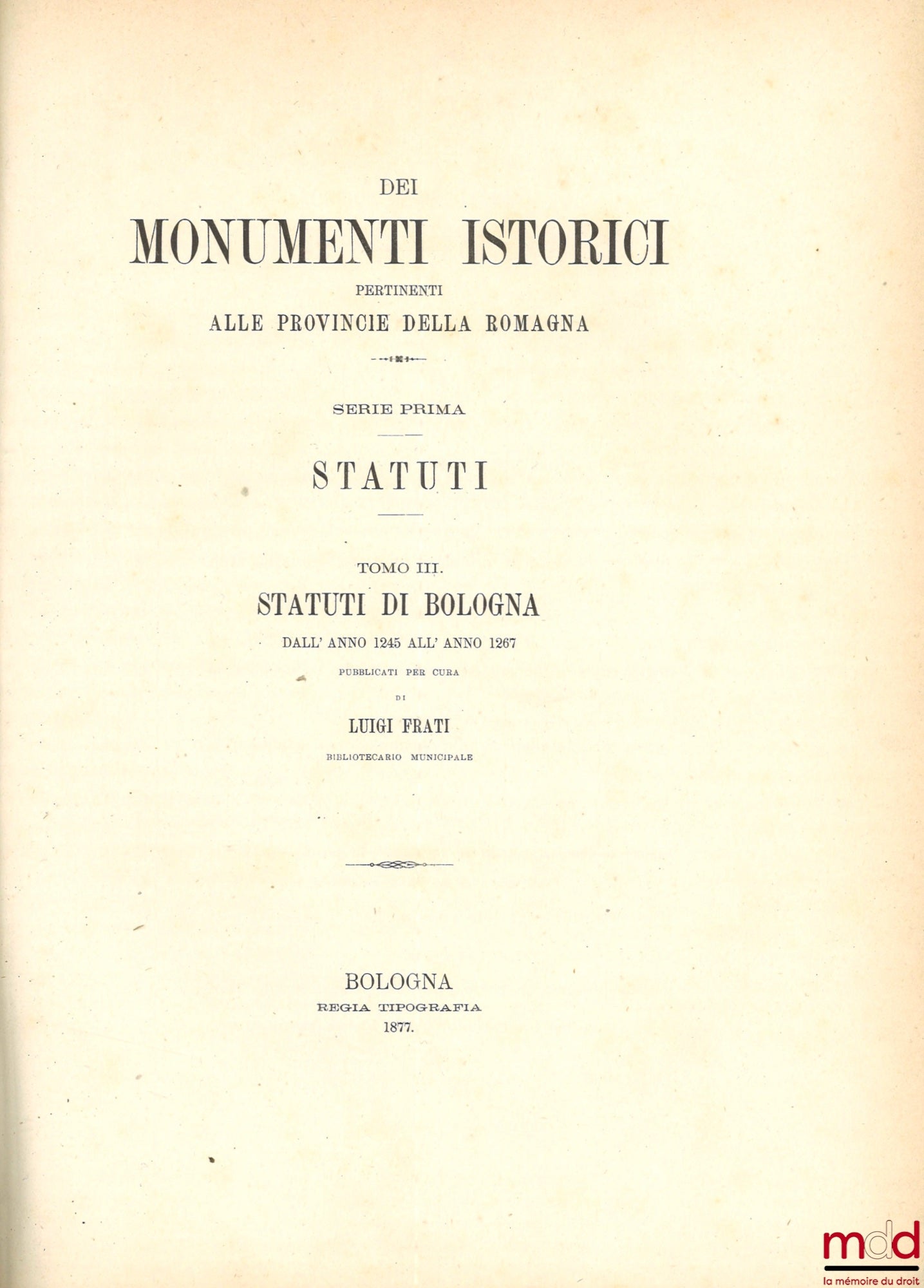FRATI (Luigi) – STATUTI DE BOLOGNA DALL' ANNO 1245 ALL' ANNO 1267, coll. DEI MONUMENTI ISTORICI PERTINENTI ALLE PROVINCIE DELLA ROMAGNA, SERIE PRIMA: STATUTI, [reprint of STATUTA POPULI BONONIAE]