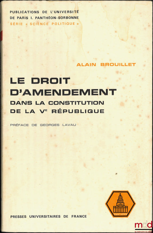 BROUILLET (Alain) – THE RIGHT OF AMENDMENT IN THE CONSTITUTION OF THE FIFTH REPUBLIC, A practical study of its use in drafting the land policy law, Preface by Georges Lavau, Publications of the University of Paris I, Political Science series