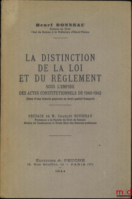 BONNEAU (Henri) – THE DISTINCTION BETWEEN LAW AND REGULATION under the Constitutional Acts of 1940-1942 (Essay on a General Theory of French Positive Law), Preface by Charles Rousseau