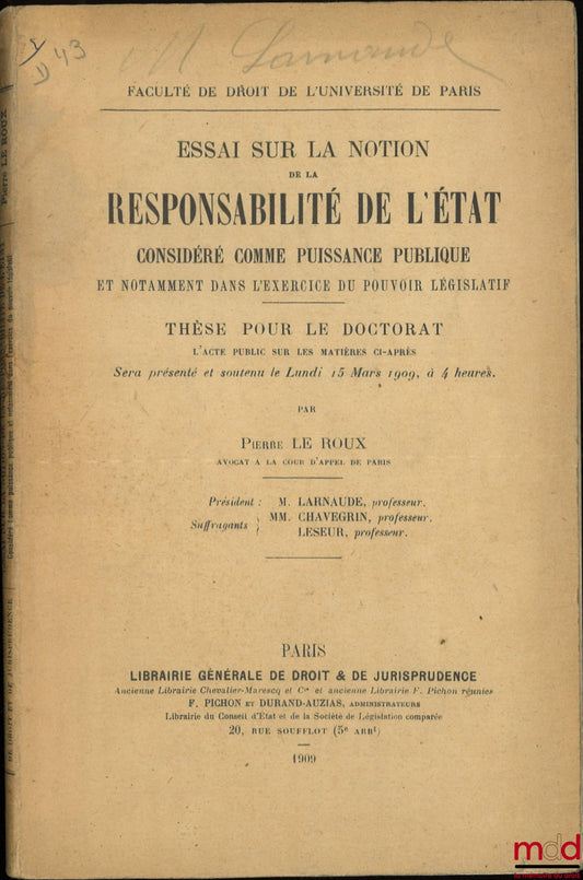 LE ROUX (Pierre) – ESSAY ON THE NOTION OF STATE RESPONSIBILITY CONSIDERED AS A PUBLIC AUTHORITY, PARTICULARLY IN THE EXERCISE OF LEGISLATIVE POWER, Thesis (President: Mr. Larnaude; Examiners: Messrs. Chavegrin and Leseur), Faculty of Law of the University