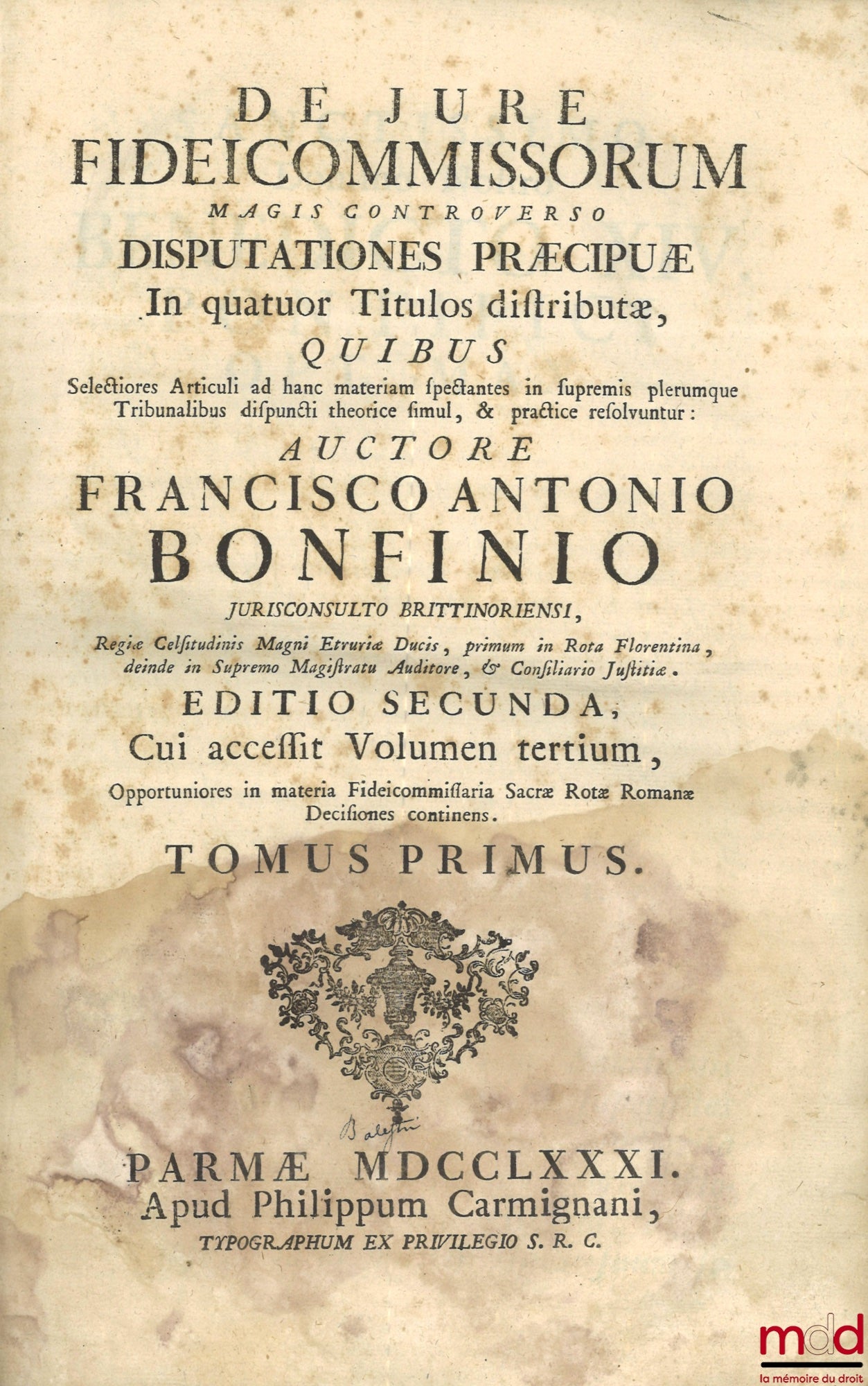 BONFINIO (FRANCISCO ANTONIO) – DE JURE FIDEICOMMISSORUM MAGIS CONTROVERSO DISPUTATIONES PRÆCIPUÆ In quatuor Titulos distributæ, QUIBUS Selectiores Articuli ad hanc materiam spectantes in supremis plerumque Tribunalibus dispuncti theorice simul, & practice